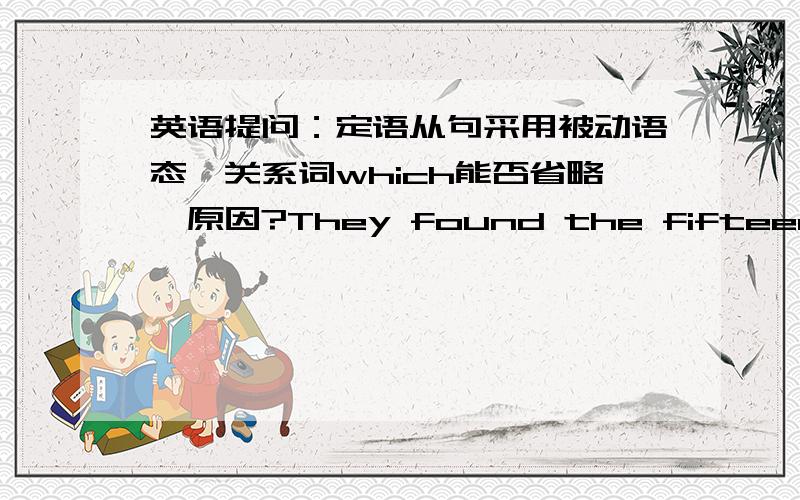 英语提问：定语从句采用被动语态,关系词which能否省略,原因?They found the fifteen statues （which) had been painted.我知道定语从句中先行词做从句宾语关系词which可以省略,但如果是被动语态呢?