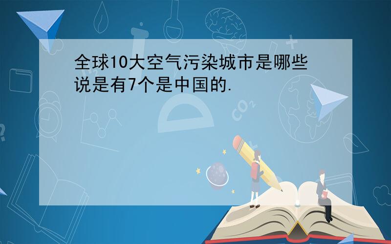 全球10大空气污染城市是哪些说是有7个是中国的.