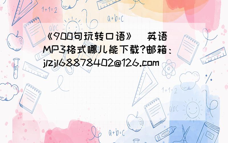 《900句玩转口语》（英语）MP3格式哪儿能下载?邮箱：jlzjl68878402@126.com