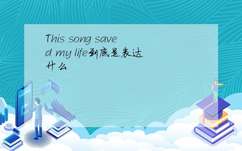 This song saved my life到底是表达什么