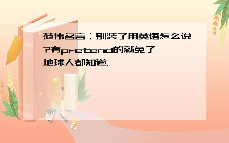 范伟名言：别装了用英语怎么说?有pretend的就免了,地球人都知道.