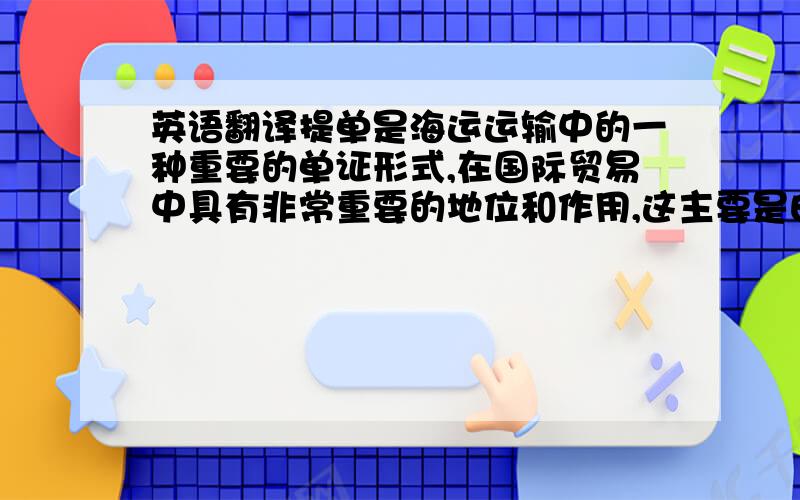 英语翻译提单是海运运输中的一种重要的单证形式,在国际贸易中具有非常重要的地位和作用,这主要是由它的性质所决定的.提单是货物所有权的凭证,是买卖双方据以收到货款和交货的重要单