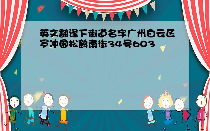 英文翻译下街道名字广州白云区罗冲围松鹤南街34号603