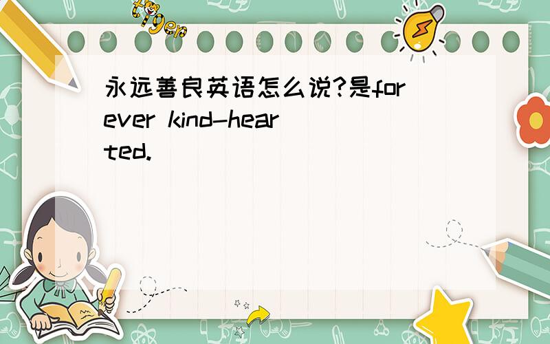 永远善良英语怎么说?是forever kind-hearted.