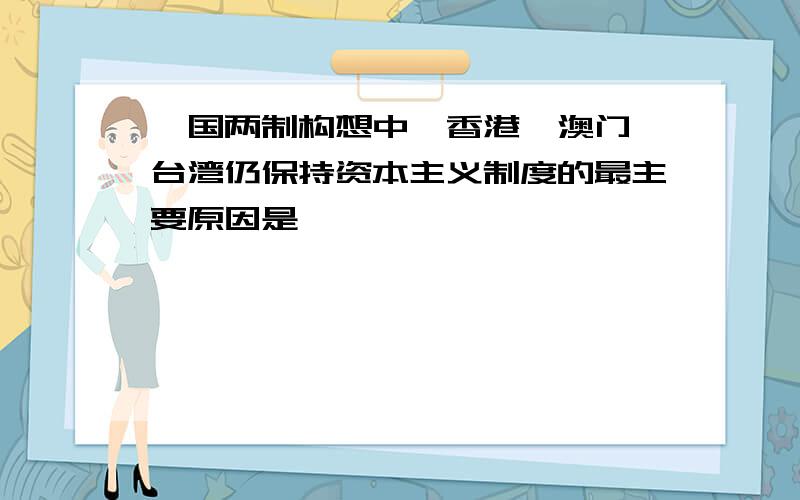 一国两制构想中,香港、澳门、台湾仍保持资本主义制度的最主要原因是