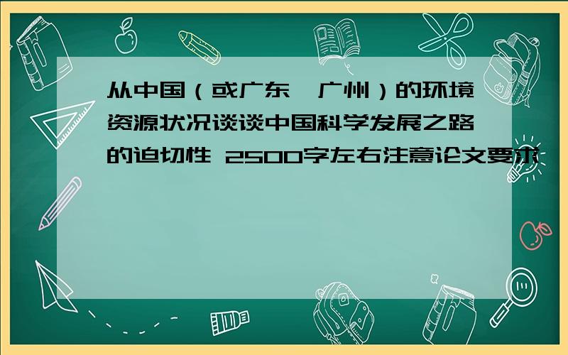 从中国（或广东,广州）的环境资源状况谈谈中国科学发展之路的迫切性 2500字左右注意论文要求