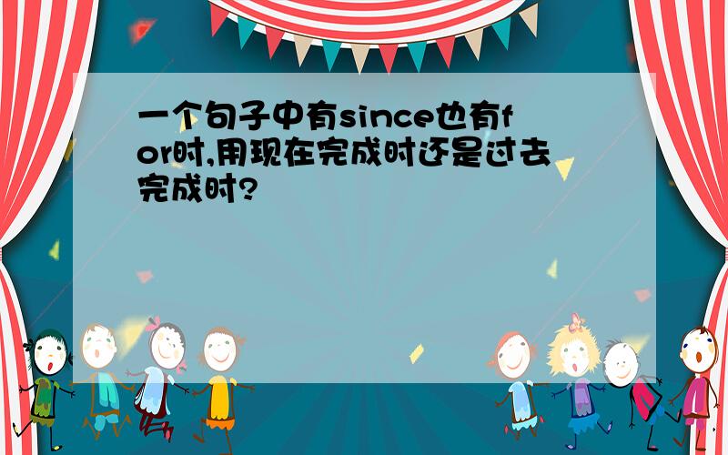 一个句子中有since也有for时,用现在完成时还是过去完成时?