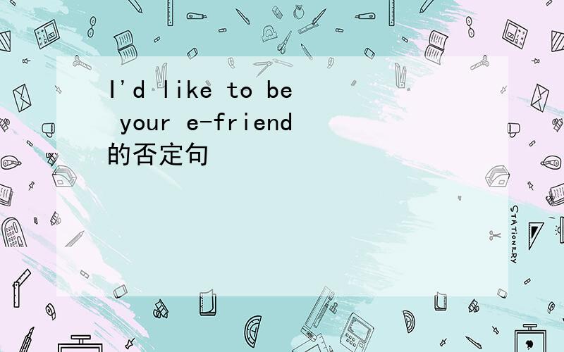 I'd like to be your e-friend的否定句