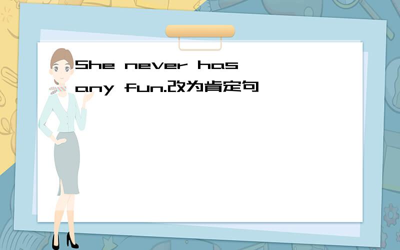 She never has any fun.改为肯定句