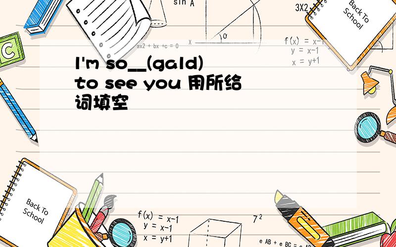 l'm so__(gald)to see you 用所给词填空