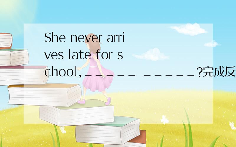 She never arrives late for school,_____ _____?完成反意疑问句.