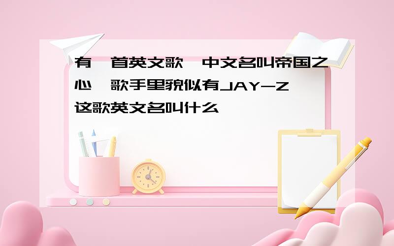 有一首英文歌,中文名叫帝国之心,歌手里貌似有JAY-Z,这歌英文名叫什么