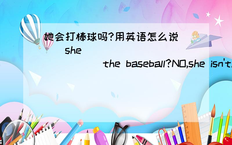 她会打棒球吗?用英语怎么说___she____ _____ ____the baseball?NO,she isn't.