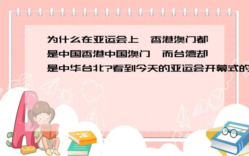 为什么在亚运会上,香港澳门都是中国香港中国澳门,而台湾却是中华台北?看到今天的亚运会开幕式的这一幕,真的好难受…