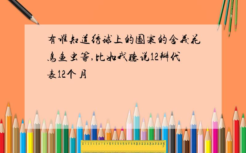 有谁知道绣球上的图案的含义花鸟鱼虫等,比如我听说12瓣代表12个月