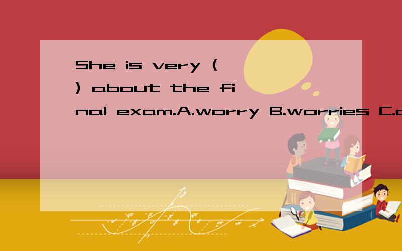 She is very ( ) about the final exam.A.worry B.worries C.anxious D.worrying