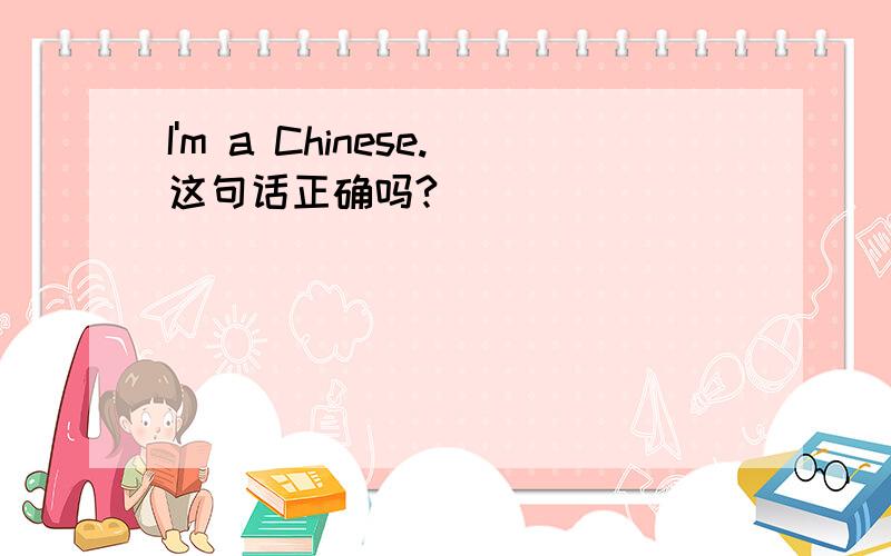 I'm a Chinese.这句话正确吗?