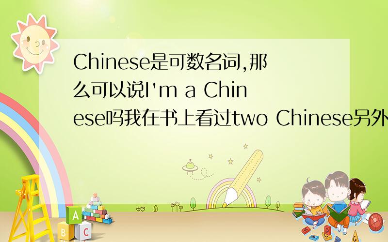 Chinese是可数名词,那么可以说I'm a Chinese吗我在书上看过two Chinese另外,I'm Chinese可以吗?与I'm a Chinese 有什么区别?