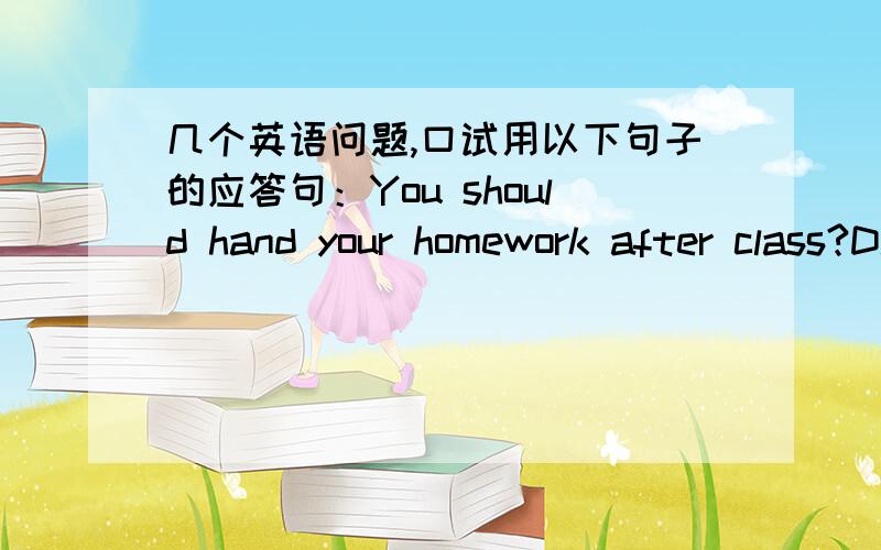 几个英语问题,口试用以下句子的应答句：You should hand your homework after class?Did you use to get up early?Will you join us to play ball games?Could you tell me someting about your family?