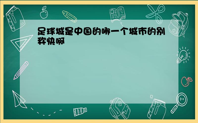 足球城是中国的哪一个城市的别称快啊