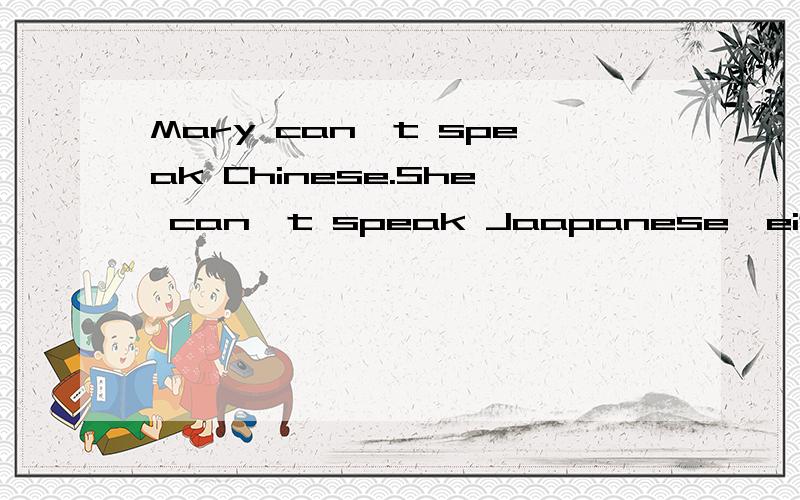 Mary can't speak Chinese.She can't speak Jaapanese,either.(改成同义句)