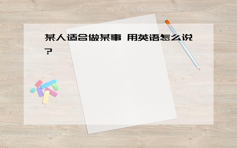 某人适合做某事 用英语怎么说?