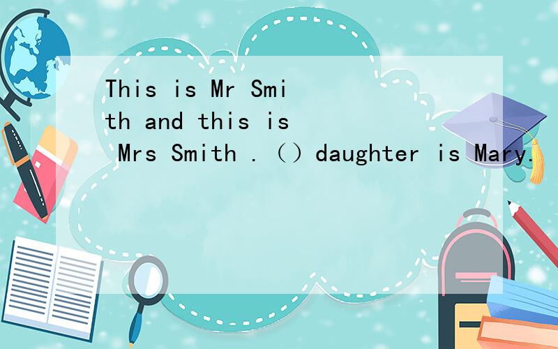 This is Mr Smith and this is Mrs Smith .（）daughter is Mary.