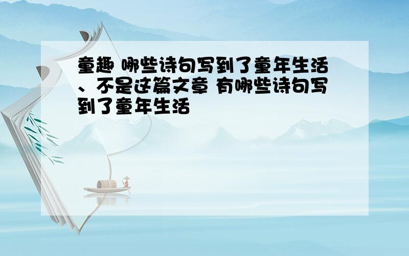 童趣 哪些诗句写到了童年生活、不是这篇文章 有哪些诗句写到了童年生活