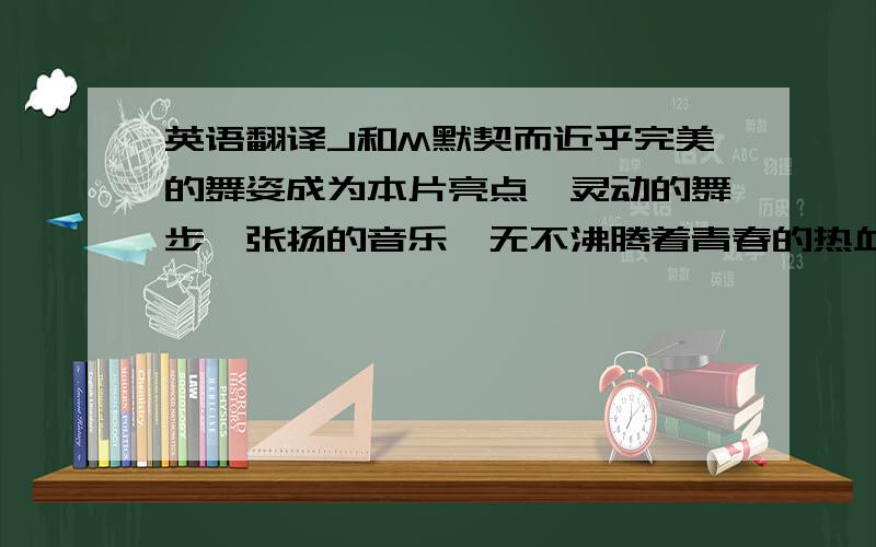 英语翻译J和M默契而近乎完美的舞姿成为本片亮点,灵动的舞步,张扬的音乐,无不沸腾着青春的热血,散发着爱的芬芳每个孩子都有权力张扬着他们的个性,捕捉每一瞬美好,要知道你就是奇迹.