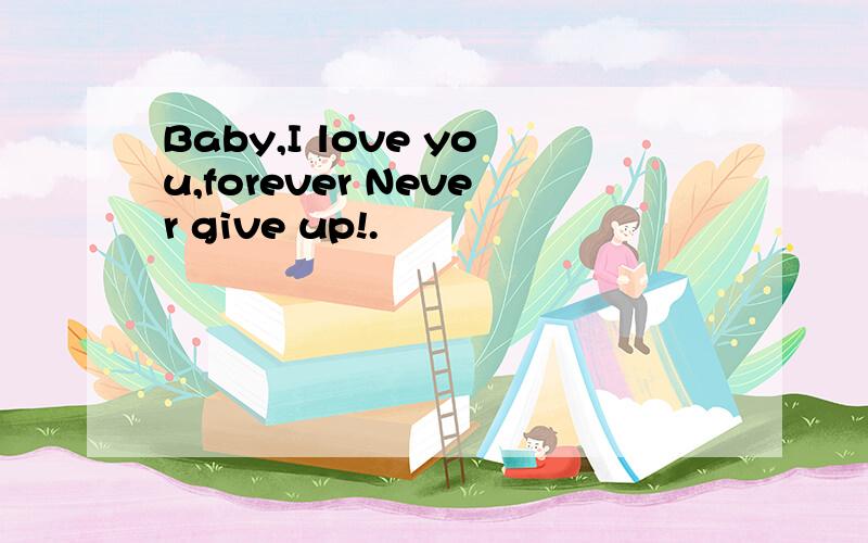 Baby,I love you,forever Never give up!.