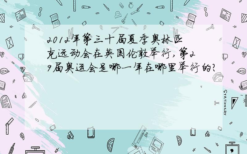 2012年第三十届夏季奥林匹克远动会在英国伦敦举行,第29届奥运会是哪一年在哪里举行的?