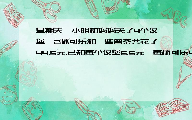 星期天,小明和妈妈买了4个汉堡、2杯可乐和一些薯条共花了44.5元.已知每个汉堡6.5元,每杯可乐4元,每袋薯条3.5元.薯条共买了几袋?