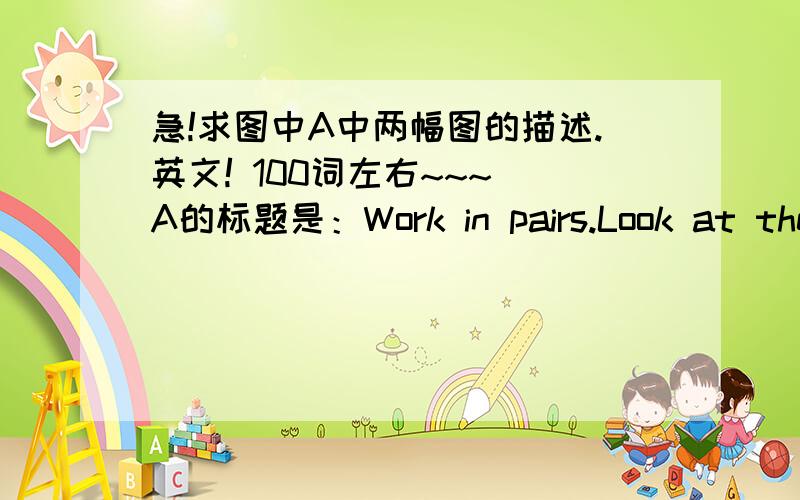 急!求图中A中两幅图的描述.英文! 100词左右~~~ A的标题是：Work in pairs.Look at the two movie posters.Decribe each picture,and discuss the name and plot of each movie with your partner.右面的那个是什么电影？