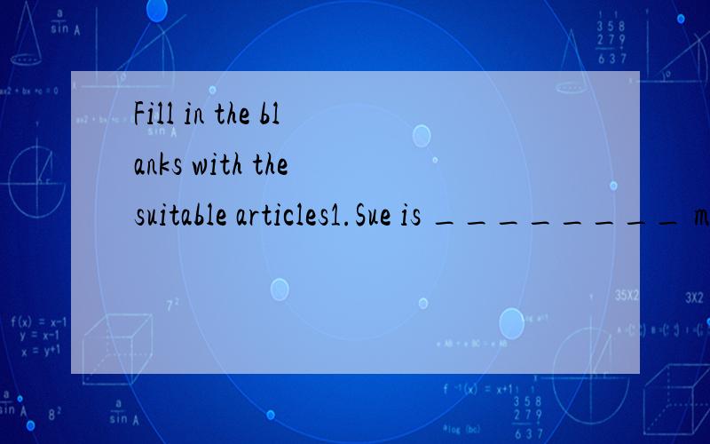 Fill in the blanks with the suitable articles1.Sue is ________ middle school student.2.Children must go to ________ bed early every day.3.Can I have ________ apple and ________ banana?4.We shall be late if we don't take _______ taxi.5.For _________ b