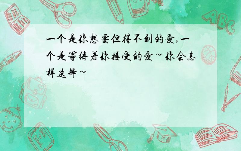 一个是你想要但得不到的爱,一个是等待着你接受的爱~你会怎样选择~