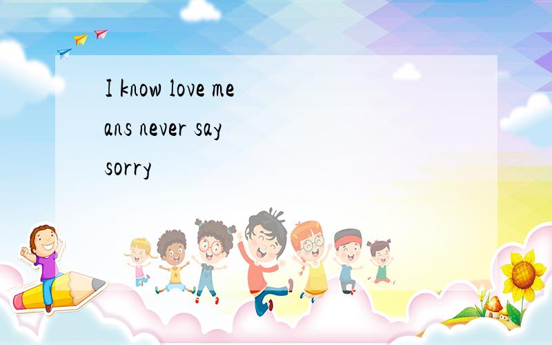 I know love means never say sorry