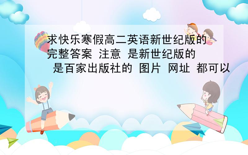 求快乐寒假高二英语新世纪版的完整答案 注意 是新世纪版的 是百家出版社的 图片 网址 都可以