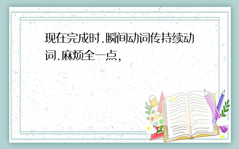 现在完成时.瞬间动词传持续动词.麻烦全一点,