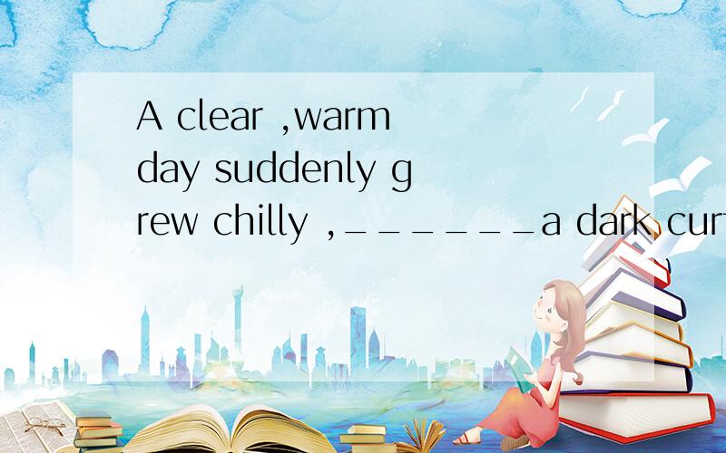 A clear ,warm day suddenly grew chilly ,______a dark curtain of rolling dust advanced across the plains.A until B as C so D since Many young people want to be writers ,but l always tell them there is a big difference ______a writer and writing .A to