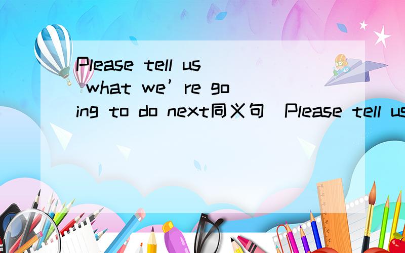 Please tell us what we’re going to do next同义句（Please tell us ------    ------    ------next