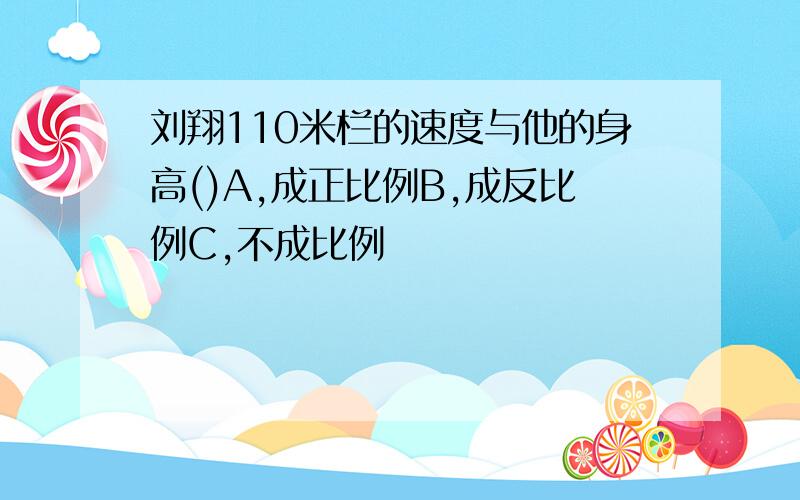 刘翔110米栏的速度与他的身高()A,成正比例B,成反比例C,不成比例