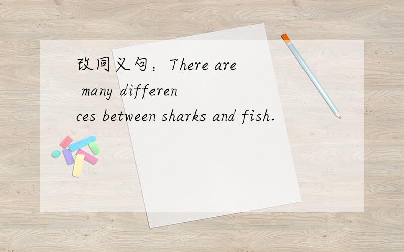 改同义句：There are many differences between sharks and fish.