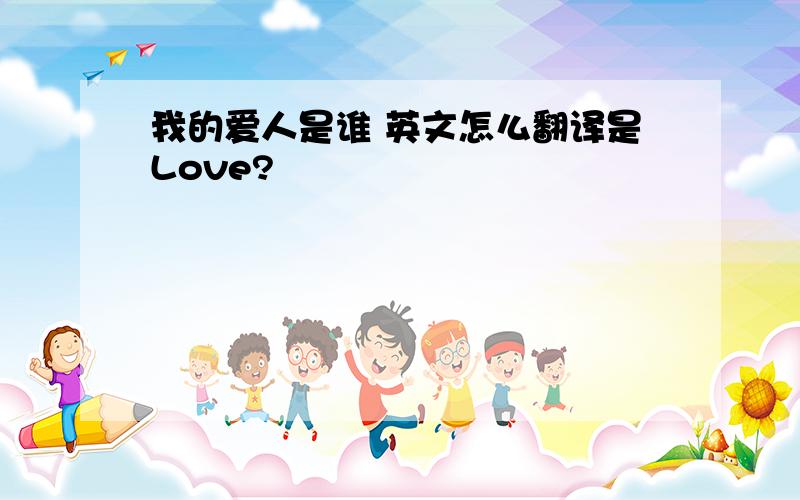 我的爱人是谁 英文怎么翻译是Love?