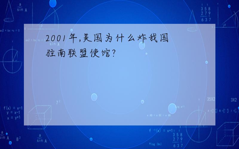 2001年,美国为什么炸我国驻南联盟使馆?