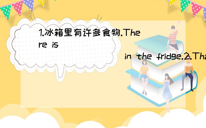 1.冰箱里有许多食物.There is _____ _____ _____ in the fridge.2.That is a clock.(用watch改为选择疑问句）____ ____ a clock ____ ____ ____?3.Sandra likes tomato for breakfast.(对tomato 提问）4.My father has dinner at home.(改为否