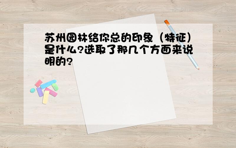 苏州园林给你总的印象（特征）是什么?选取了那几个方面来说明的?