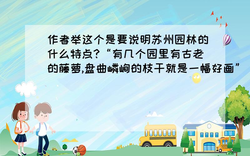 作者举这个是要说明苏州园林的什么特点?“有几个园里有古老的藤萝,盘曲嶙峋的枝干就是一幅好画”