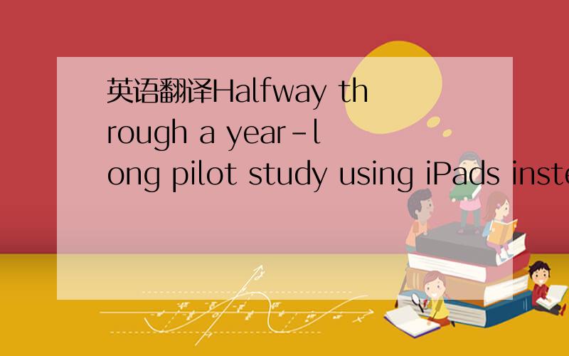 英语翻译Halfway through a year-long pilot study using iPads instead of textbooks,a San Francisco eighth grade algebra class is showing signs of every teacher's dream:the spark of engagement in her students' eyes.Jeannetta Mitchell,a veteran teach