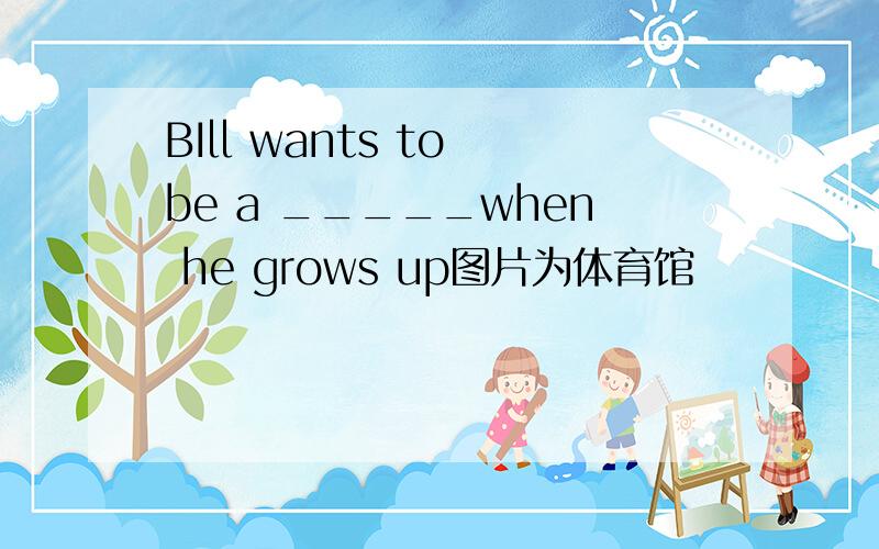 BIll wants to be a _____when he grows up图片为体育馆