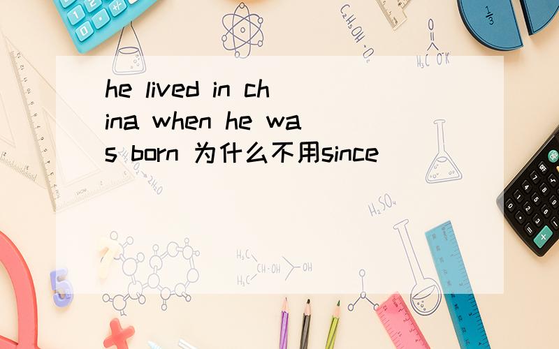 he lived in china when he was born 为什么不用since